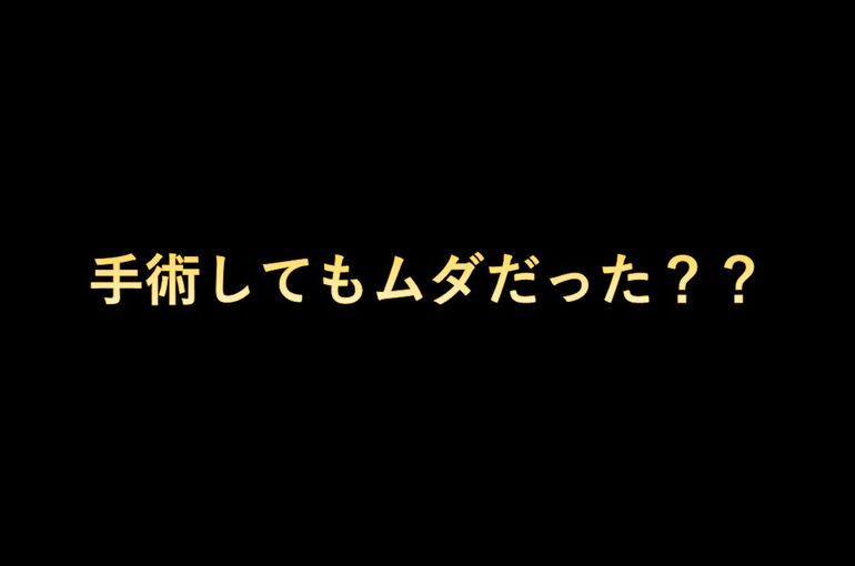 手術してもムダだった？？